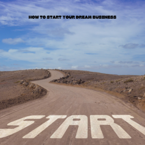 HOW O START YOUR DREAM BUSINESS